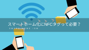 スマートホーム化にNFCタグって必要?【使い方】