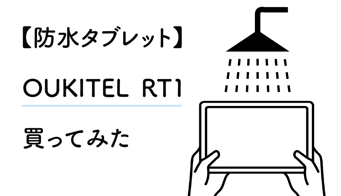 防水タブレット「OUKITEL RT1」を買ってみた【レビュー】