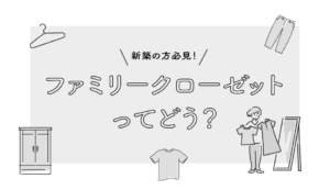 【新築必見】ファミリークローゼットのある家って実際どう?