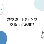 【LIXIL】浄水カートリッジの交換って必要？