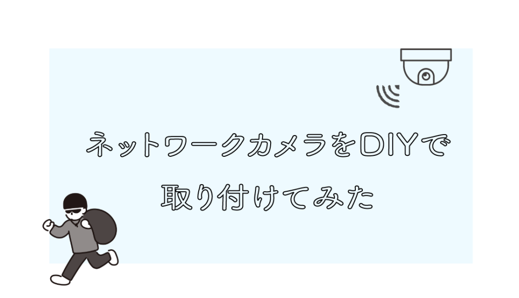 ネットワークカメラをDIYで取り付けてみた【監視カメラ】