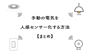 手動の電気を人感センサー化する方法【まとめ】