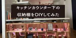 キッチンカウンター下の収納棚をDIYしてみた